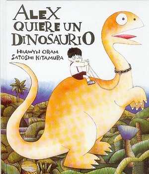 Alex, Quiere Un Dinosaurio by Satoshi Kitamura, Hiawyn Oram, -. Kitamura Oram