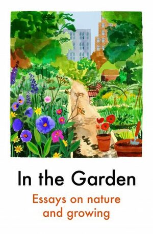 In the Garden Essays on Nature and Growing by Victoria Adukwei Bulley, Elizabeth -Jane Burnett, Francesca Wade, Caroline Craig, Claire Lowdon, Jon Day, Niellah Arboine, Nigel Slater, Paul Mendez, Zing Tsjeng, Daisy Lafarge, Penelope Lively, Jamaica Kincaid, Kerri ní Dochartaigh