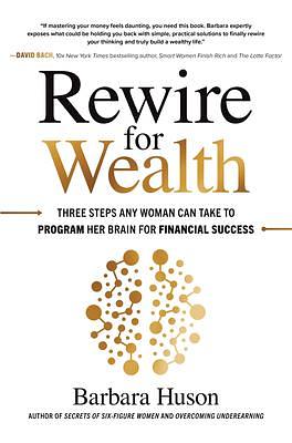 Rewire for Wealth: Three Steps Any Woman Can Take to Program Her Brain for Financial Success by Barbara Stanny, Barbara Stanny