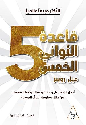 قاعدة الثواني الخمس: أدخل التغيير على حياتك وعملك وثقتك بنفسك من خلال ممارسة الجرأة اليومية by Mel Robbins