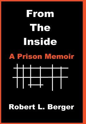 From the Inside: A Prison Memoir by Robert L. Berger