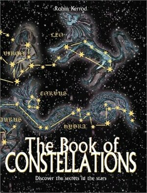 Book of Constellations: Discover the Secrets in the Stars by Robin Kerrod