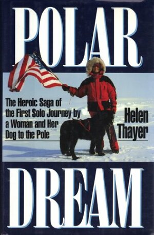 Polar Dream: The Heroic Saga of the First Solo Journey by a Woman and Her Dog to the Pole by Helen Thayer