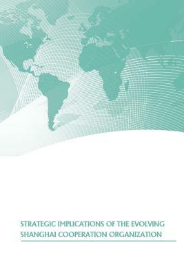 Strategic Implications of the Evolving Shanghai Cooperation Organization by Strategic Studies Institute, U. S. Army War College Press