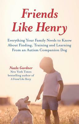 Friends Like Henry: Everything Your Family Needs to Know about Finding, Training and Learning from an Autism Companion Dog by Nuala Gardner