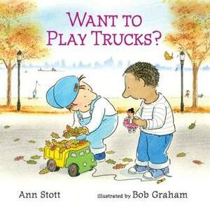 Want to Play Trucks? by Bob Graham, Ann Stott