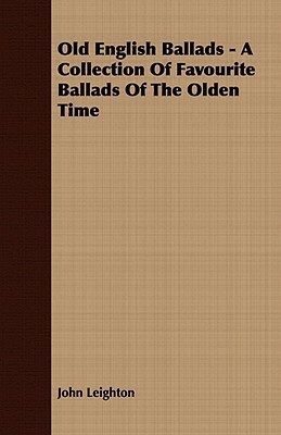 Old English Ballads - A Collection of Favourite Ballads of the Olden Time by John Leighton