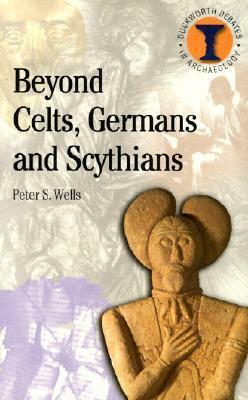 Beyond Celts, Germans & Scythians: Archaeology & Identity in Iron Age Europe by Peter S. Wells