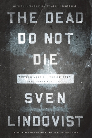 The Dead Do Not Die; Exterminate All the Brutes; and Terra Nullius by Sven Lindqvist, Sarah Death, Joan Tate