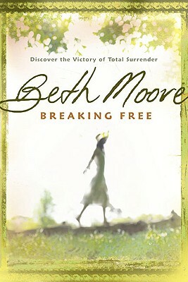 Breaking Free: Discover the Victory of Total Surrender by Beth Moore