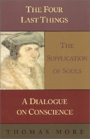 The Four Last Things: The Supplication of Souls; A Dialogue on Conscience by Thomas More