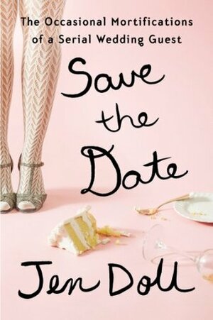 Save the Date: The Occasional Mortifications of a Serial Wedding Guest by Jen Doll