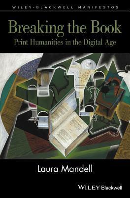 Breaking the Book: Print Humanities in the Digital Age by Laura Mandell