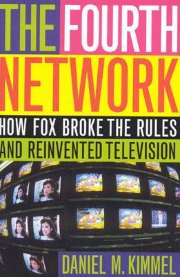 The Fourth Network: How Fox Broke the Rules and Reinvented Television by Daniel M. Kimmel