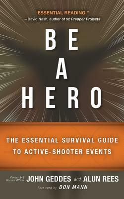 Be a Hero: The Essential Survival Guide to Active-Shooter Events by John Geddes, Alun Rees