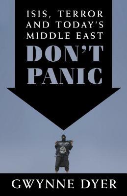 Don't Panic: ISIS, Terror and Today's Middle East by Gwynne Dyer