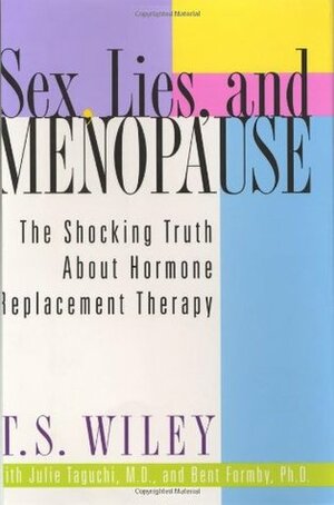 Sex, Lies, and Menopause: The Shocking Truth About Hormone Replacement Therapy by Bent Formby, Julie Taguchi, T.S. Wiley