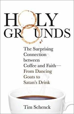Holy Grounds: The Surprising Connection Between Coffee and Faith - From Dancing Goats to Satan's Drink by Tim Schenck