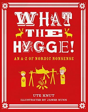 What the Hygge!: An A-Z of Nordic Nonsense by Ute Knut