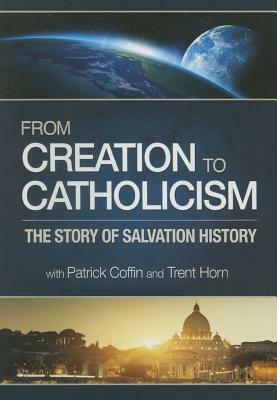 From Creation to Catholicism: The Story of Salvation History by Trent Horn, Patrick Coffin