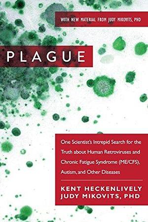 Plague: One Scientist?s Intrepid Search for the Truth about Human Retroviruses and Chronic Fatigue Syndrome (ME/CFS), Autism, and Other Diseases by Kent Heckenlively, Kent Heckenlively, Judy Mikovits