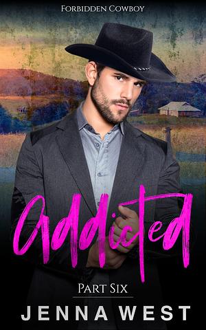 Addicted Part Six by Jenna West, Jenna West