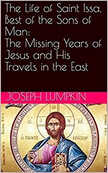 The Life of Saint Issa, Best of the Sons of Man: The Missing Years of Jesus and His Travels in the East by Joseph B. Lumpkin