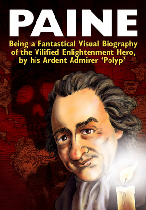 Paine: Being a Fantastical Visual Biography of the Vilified Enlightenment Hero by his Ardent Admirer 'Polyp' by Polyp, Paul Fitzgerald