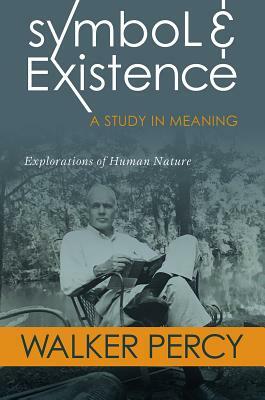 Symbol and Existence: A Study in Meaning: Explorations of Human Nature by Walker Percy