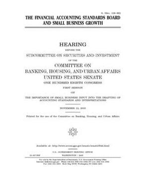 The Financial Accounting Standards Board and small business growth by Committee on Banking Housing (senate), United States Congress, United States Senate