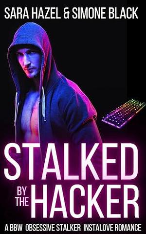 Stalked by the Hacker: A BBW Obsessive Stalker Instalove Romance by Simone Black, Sara Hazel, Sara Hazel