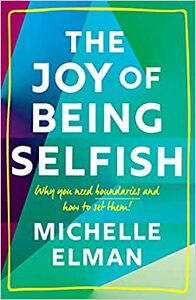 The Joy of Being Selfish: Why you need boundaries and how to set them by Michelle Elman