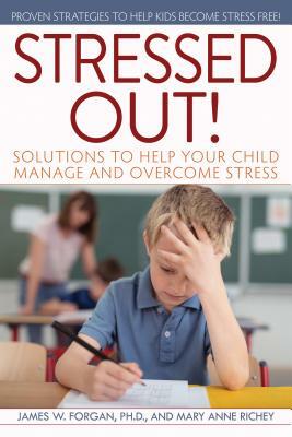 Stressed Out!: Solutions to Help Your Child Manage and Overcome Stress by Mary Anne Richey, James Forgan