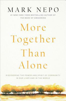 More Together Than Alone: Discovering the Power and Spirit of Community in Our Lives and in the World by Mark Nepo