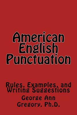 American English Punctuation: Rules, Examples, and Writing Suggestions by George Ann Gregory Ph. D.