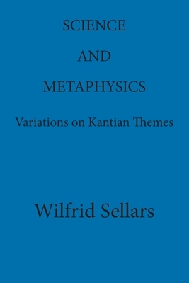 Science and Metaphysics: Variations on Kantian Themes by Wilfrid Sellars