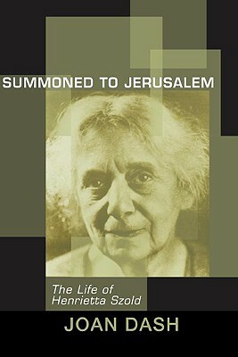 Summoned to Jerusalem: The Life of Henrietta Szold by Joan Dash