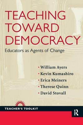 Teaching Toward Democracy: Educators as Agents of Change by Erica Meiners, Kevin Kumashiro, William Ayers