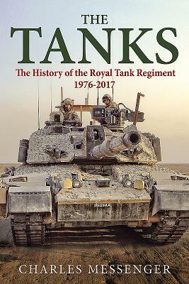 The Tanks: The History of the Royal Tank Regiment, 1976-2017 by Charles Messenger