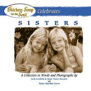 Chicken Soup for the Soul Celebrates Sisters by Jack Canfield, Mark Victor Hansen, Maria Stave