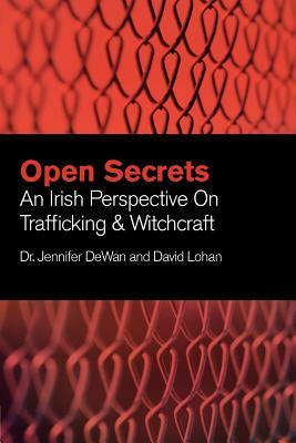 Open Secrets: An Irish Perspective on Trafficking & Witchcraft by David Lohan, Jennifer Dewan