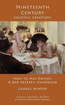 Nineteenth-Century Cocktail Creations: How to Mix Drinks - A Bar Keeper's Handbook by George Winter