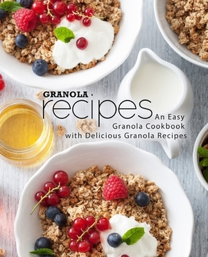 Granola Recipes: An Easy Granola Cookbook with Delicious Granola Recipes (2nd Edition) by Booksumo Press