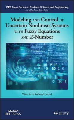 Modeling and Control of Uncertain Nonlinear Systems with Fuzzy Equations and Z-Number by Raheleh Jafari, Wen Yu