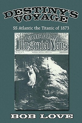 Destiny's Voyage: SS Atlantic the Titanic of 1873 by Bob Love