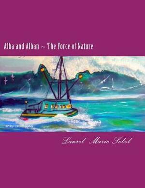 Alba and Alban The Force of Nature by Laurel Marie Sobol