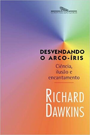 Desvendando o Arco-Íris: Ciência, Ilusão e Encantamento by Richard Dawkins, Rosaura Eichenberg