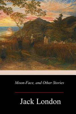 Moon-Face, and Other Stories by Jack London