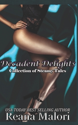 Decadent Delights: A Collection of Steamy Tales by Reana Malori