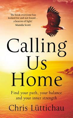 Calling Us Home: Find Your Path, Your Balance and Your Inner Strength by Chris Luttichau